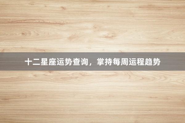 十二星座运势查询，掌持每周运程趋势