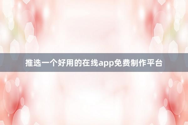 推选一个好用的在线app免费制作平台