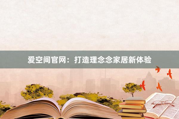 爱空间官网：打造理念念家居新体验
